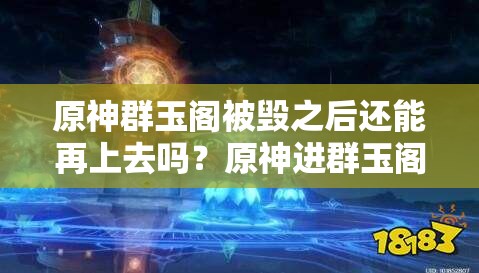 原神群玉阁被毁之后还能再上去吗？原神进群玉阁方法分享