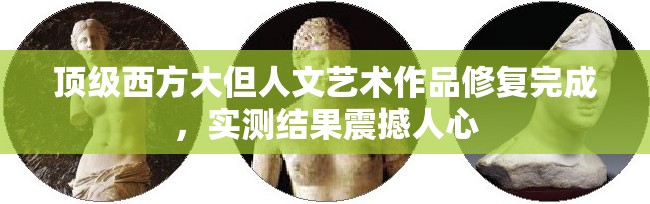 顶级西方大但人文艺术作品修复完成，实测结果震撼人心