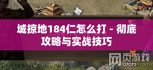 城掠地184仁怎么打 - 彻底攻略与实战技巧