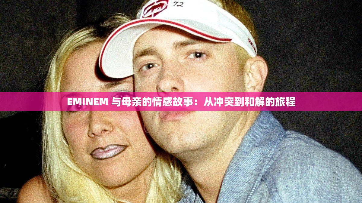 EMINEM 与母亲的情感故事：从冲突到和解的旅程