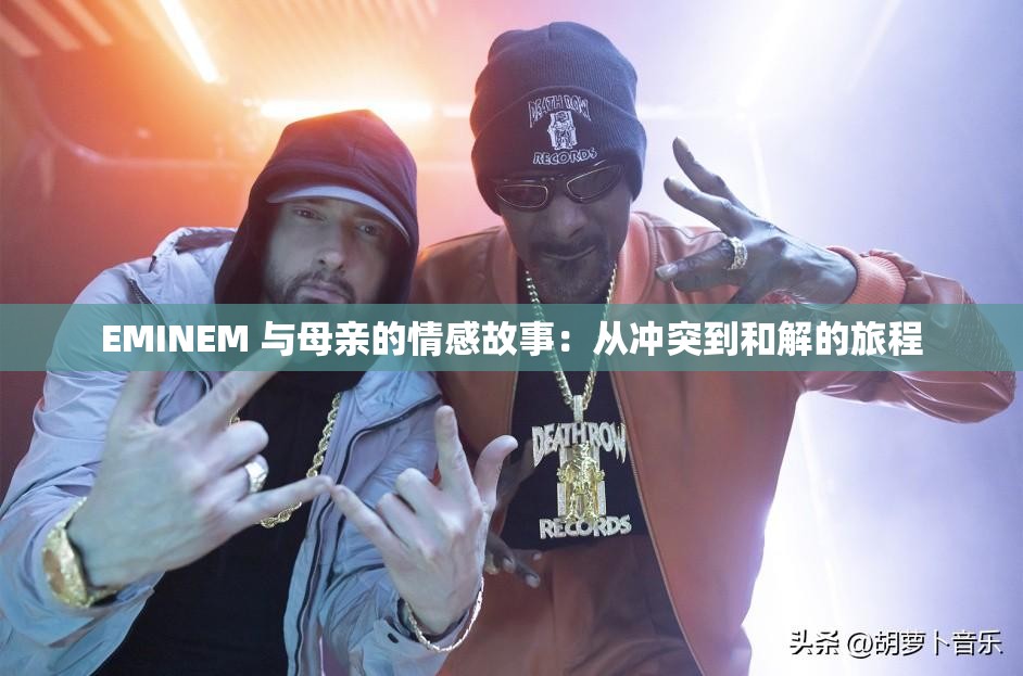 EMINEM 与母亲的情感故事：从冲突到和解的旅程