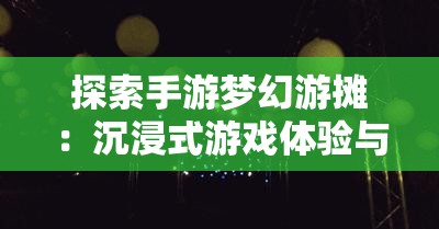 探索手游梦幻游摊：沉浸式游戏体验与社交互动的完美结合