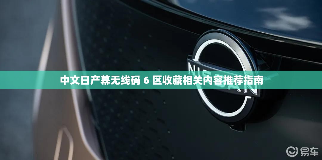中文日产幕无线码 6 区收藏相关内容推荐指南