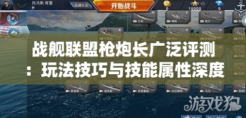 战舰联盟枪炮长广泛评测：玩法技巧与技能属性深度解析