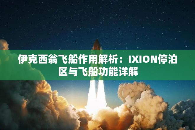 伊克西翁飞船作用解析：IXION停泊区与飞船功能详解