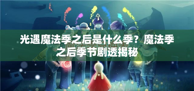 光遇魔法季之后是什么季？魔法季之后季节剧透揭秘