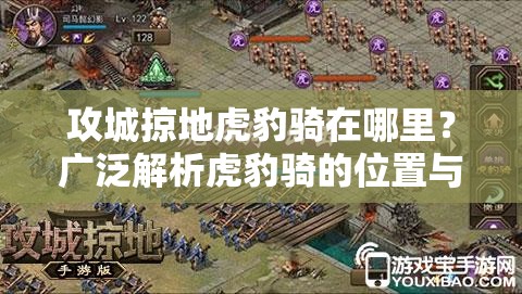 攻城掠地虎豹骑在哪里？广泛解析虎豹骑的位置与获取方法