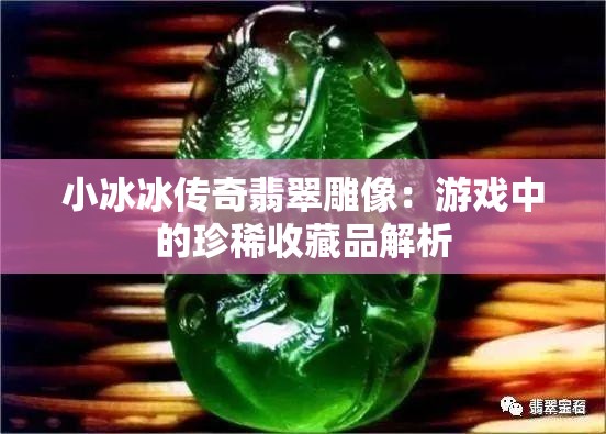 小冰冰传奇翡翠雕像：游戏中的珍稀收藏品解析