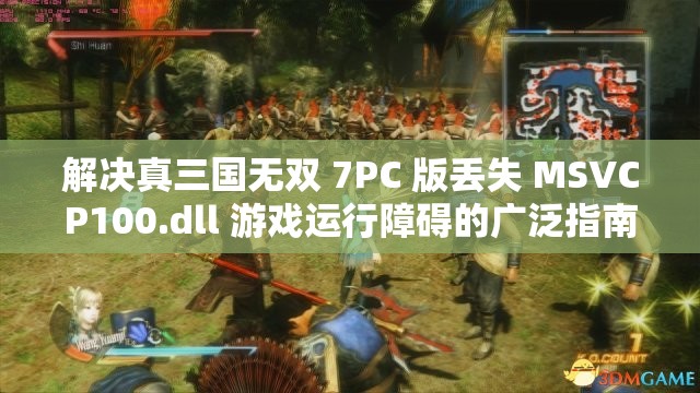 解决真三国无双 7PC 版丢失 MSVCP100.dll 游戏运行障碍的广泛指南