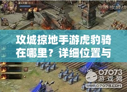 攻城掠地手游虎豹骑在哪里？详细位置与获取攻略