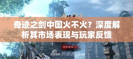 奇迹之剑中国火不火？深度解析其市场表现与玩家反馈