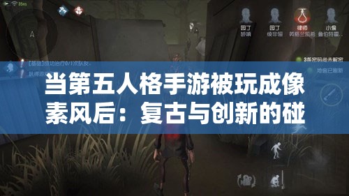 当第五人格手游被玩成像素风后：复古与创新的碰撞