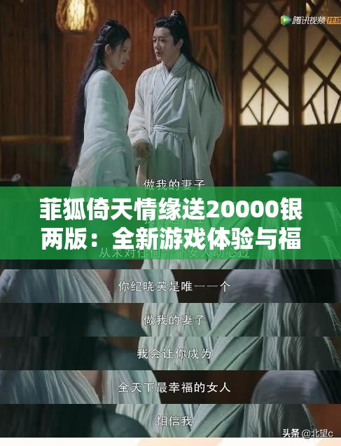 菲狐倚天情缘送20000银两版：全新游戏体验与福利解析