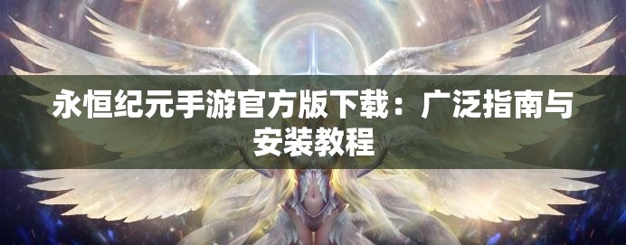 永恒纪元手游官方版下载：广泛指南与安装教程