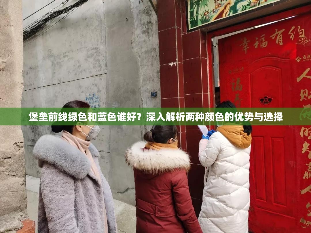 堡垒前线绿色和蓝色谁好？深入解析两种颜色的优势与选择