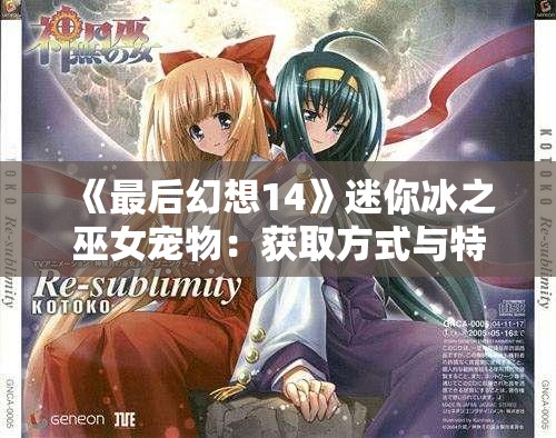 《最后幻想14》迷你冰之巫女宠物：获取方式与特有魅力解析