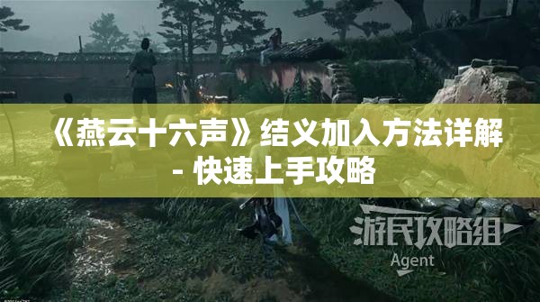 《燕云十六声》结义加入方法详解 - 快速上手攻略