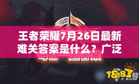 王者荣耀7月26日最新难关答案是什么？广泛解析与解答