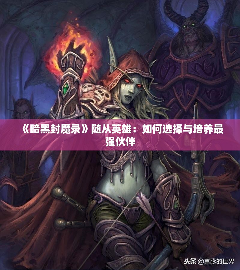 《暗黑封魔录》随从英雄：如何选择与培养最强伙伴