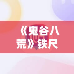 《鬼谷八荒》铁尺寻踪任务攻略：如何快速完成任务