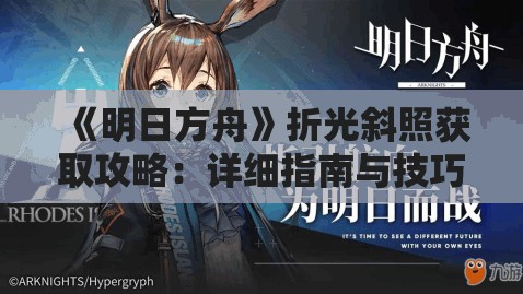 《明日方舟》折光斜照获取攻略：详细指南与技巧