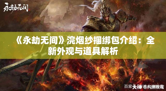 《永劫无间》浣烟纱捆绑包介绍：全新外观与道具解析