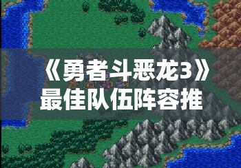 《勇者斗恶龙3》最佳队伍阵容推荐与解析