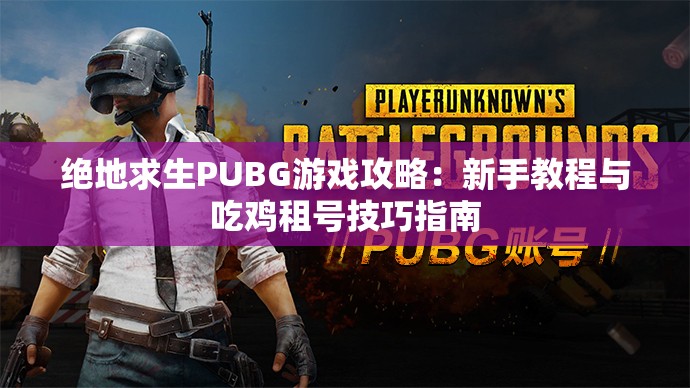 绝地求生PUBG游戏攻略：新手教程与吃鸡租号技巧指南