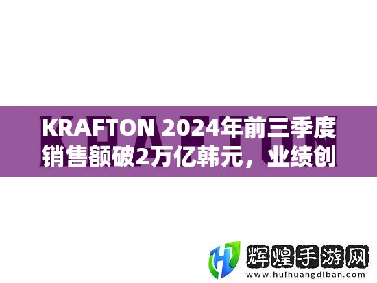 KRAFTON 2024年前三季度销售额破2万亿韩元，业绩创新高