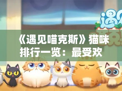 《遇见喵克斯》猫咪排行一览：最受欢迎的猫咪品种解析