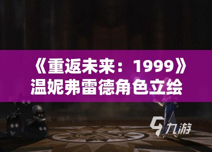 《重返未来：1999》温妮弗雷德角色立绘技能详解