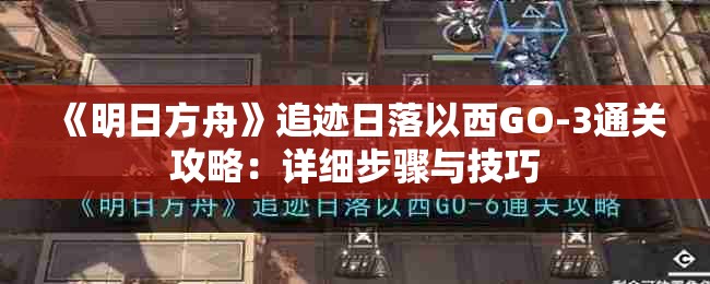 《明日方舟》追迹日落以西GO-3通关攻略：详细步骤与技巧