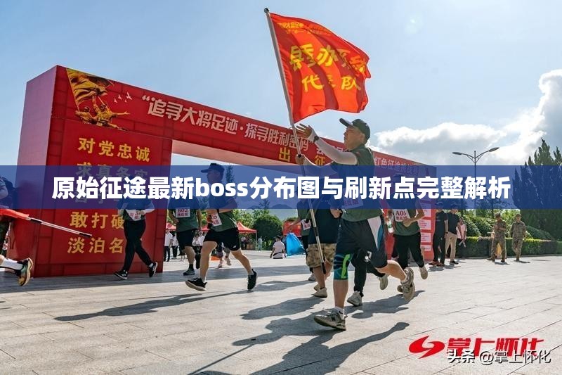 原始征途最新boss分布图与刷新点完整解析