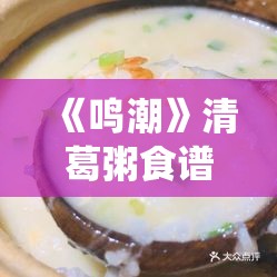 《鸣潮》清葛粥食谱介绍：健康美味的传统佳肴