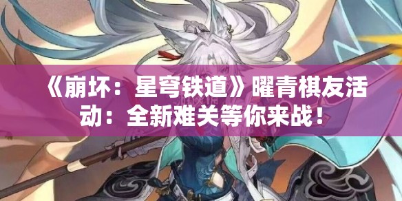 《崩坏：星穹铁道》曜青棋友活动：全新难关等你来战！