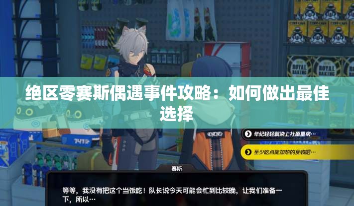 绝区零赛斯偶遇事件攻略：如何做出最佳选择