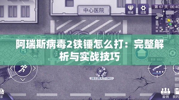 阿瑞斯病毒2铁锤怎么打：完整解析与实战技巧