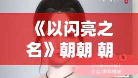 《以闪亮之名》朝朝 朝朝官方捏脸统计id分享与使用指南