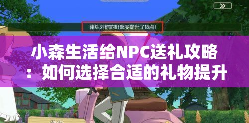 小森生活给NPC送礼攻略：如何选择合适的礼物提升好感度