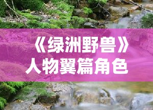 《绿洲野兽》人物翼篇角色解析