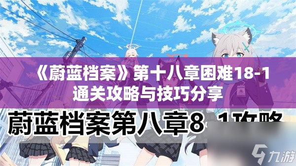 《蔚蓝档案》第十八章困难18-1通关攻略与技巧分享