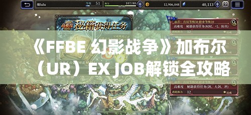 《FFBE 幻影战争》加布尔（UR）EX JOB解锁全攻略