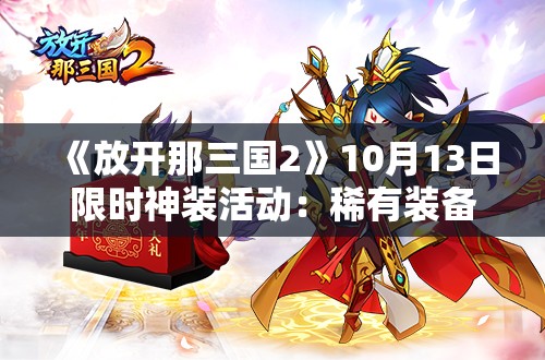 《放开那三国2》10月13日限时神装活动：稀有装备等你来拿