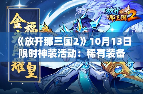 《放开那三国2》10月13日限时神装活动：稀有装备等你来拿